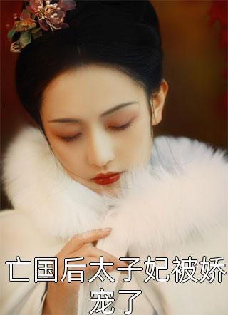 姜容鹤温骁by拾筝 亡国后太子妃被娇宠了小说完整篇在线阅读