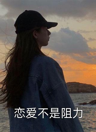 《恋爱不是阻力》小说章节在线试读 火爆宋南蔷江晏郑源小说全文