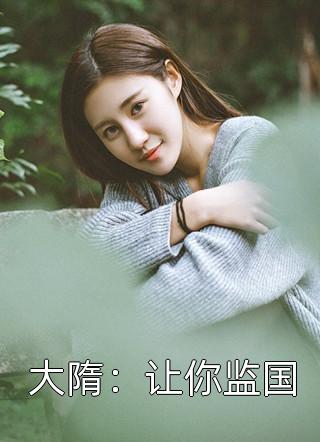 大隋：让你监国小说章节目录-小说李庚杨广杨恪