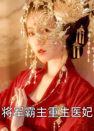 将军霸主重生医妃小说by顾清秋完整版在线免费阅读全文