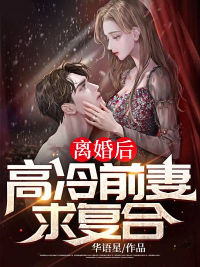 华语星小说代表作之离婚后高冷前妻求复合_作者华语星最新作品列表