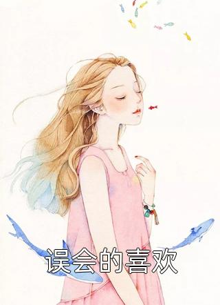 (完结)误会的喜欢栀栀徐杭陆康抢先小说全本免费